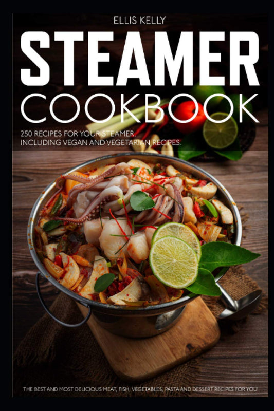 STEAMER COOKBOOK: 250 recipes for your steamer. The best and most delicious meat, fish, vegetables, pasta and dessert recipes for you. Including vegan and vegetarian recipes - 2479