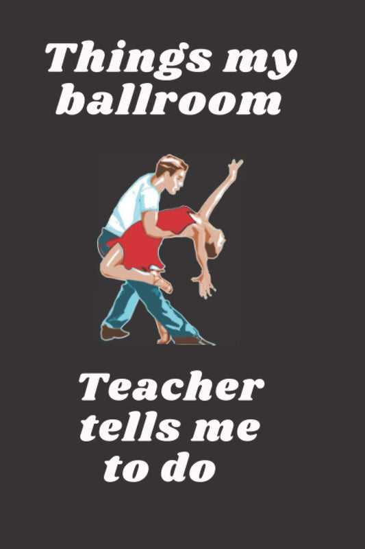 Things my ballroom Teacher tells me to do: Composition Notebook Ballroom Dance , Lined Journal Notebook for Girls,Women,men,Ballroom Dancers, Worship ... Ballroom Dance Gifts, Ballroom Dancer