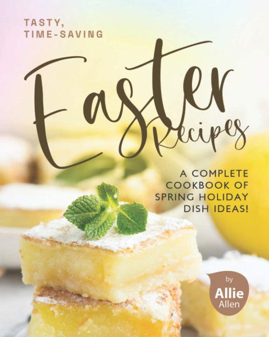 Tasty, Time-Saving Easter Recipes: A Complete Cookbook of Spring Holiday Dish Ideas! - 2201