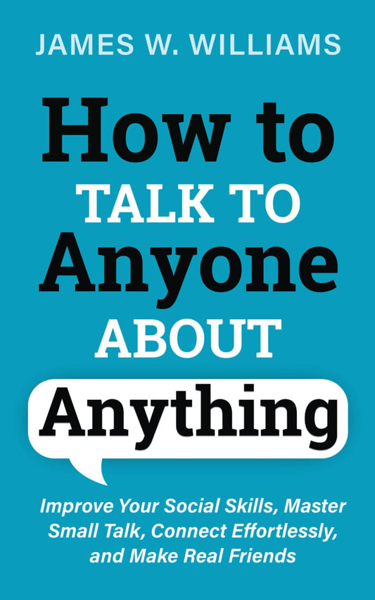How to Talk to Anyone About Anything: Improve Your Social Skills, Master Small Talk, Connect Effortlessly, and Make Real Friends (Communication Skills Training) - 3453