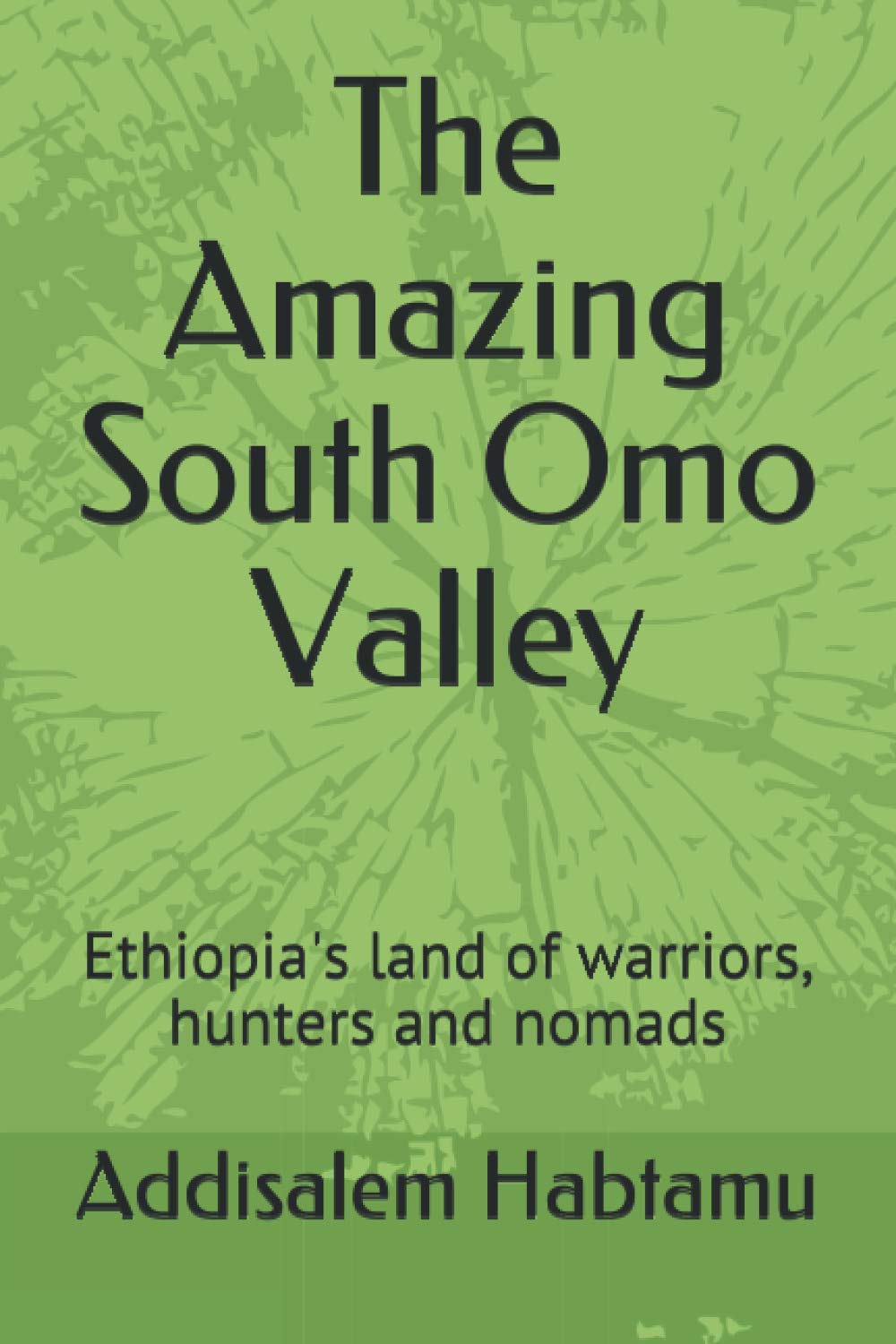 The Amazing South Omo Valley: Ethiopia's land of warriors, hunters and nomads