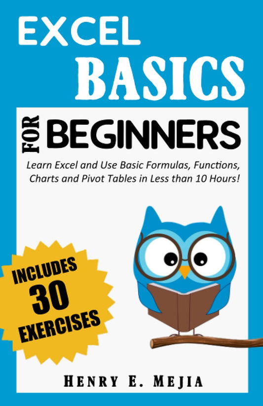 EXCEL BASICS FOR BEGINNERS: Learn Excel and Use Basic Formulas, Functions, Charts and Pivot Tables in Less Than 10 Hours! (Excel For Beginners) - 3215