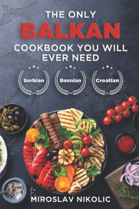 The Only Balkan Cookbook You Will Ever Need: Get Your Taste Of Balkan With 80 Plus Recipes From Serbian, Bosnian, And Croatian Cuisine - 3372