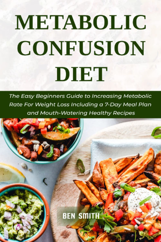 Metabolic Confusion Diet: The Easy Beginners Guide to Increasing Metabolic Rate For Weight Loss Including a 7-Day Meal Plan and Mouth-Watering Healthy Recipes - 7568
