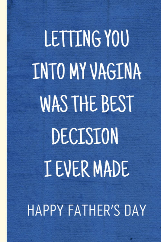 Fathers Day Gifts From Wife: LETTING YOU INTO MY VAGINA WAS THE BEST DECISION I EVER MADE: Happy Fathers Day Notebook For Husband | Great Alternative ... | Funny & Lovely Fathers Day Gifts From Wife