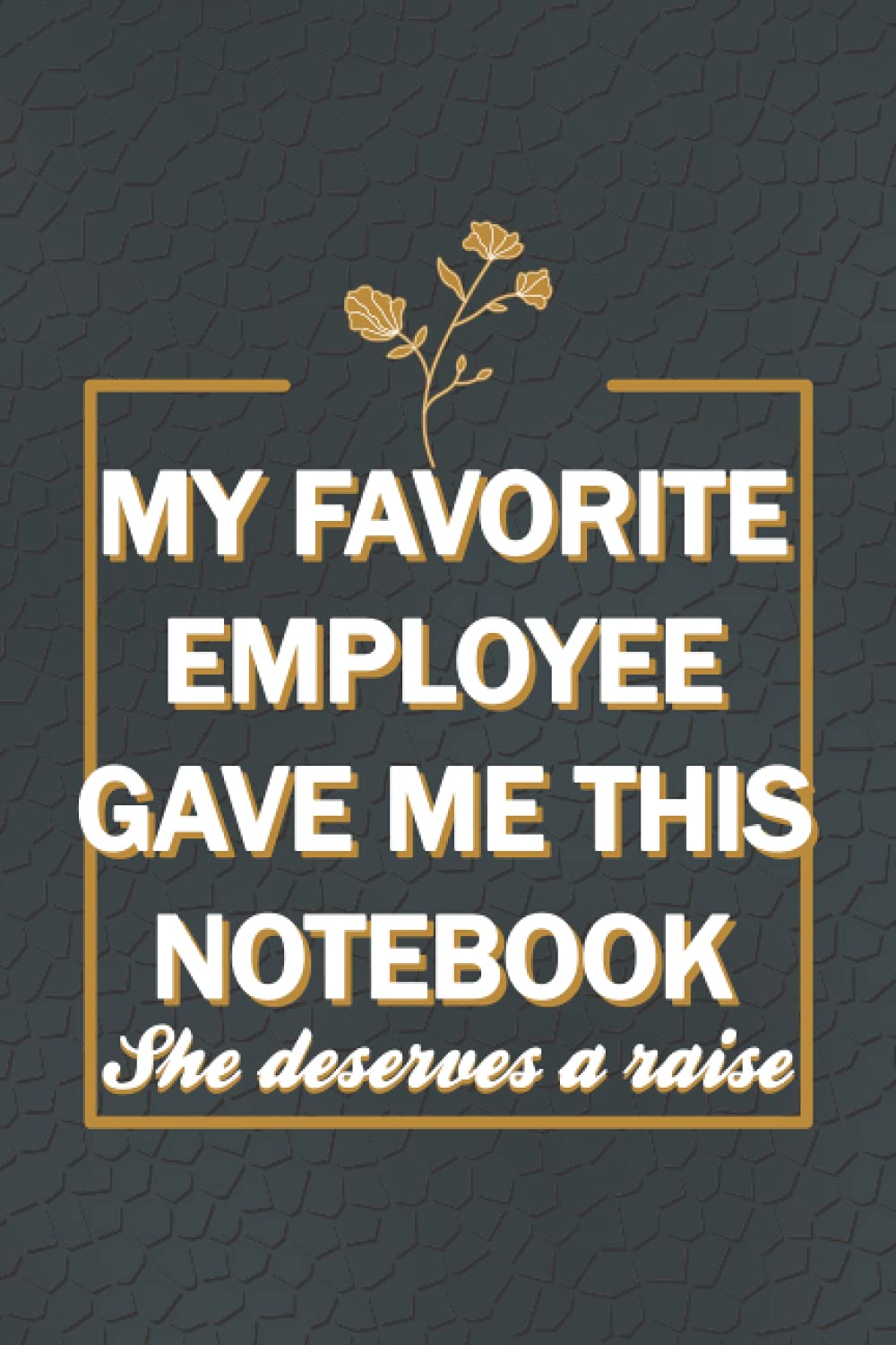My Favorite Employee Gave Me This Notebook She deserves a raise : Hilarious quotes, funny Gag Gifts for boss's birthday, funny office gift for ... pages, 6x9 inches, matte soft cover finish - 5614
