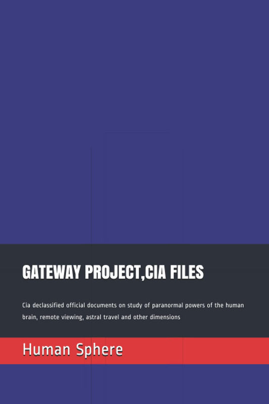 GATEWAY PROJECT,CIA FILES: Cia declassified official documents on study of paranormal powers of the human brain, remote viewing, astral travel and other dimensions
