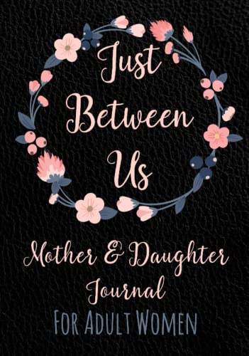 Just Between Us Mother and Daughter Journal: For Adult Women - Keepsake Diary to Pass Back and Forth - With Guided Prompts, Fill-in-the-Blank ... Better - Best Gift Idea - Hard Cover Version - 2455