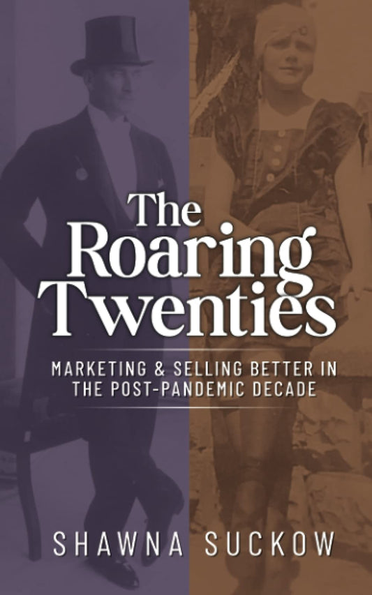 The Roaring Twenties: Marketing & Selling Better in the Post-Pandemic Decade: Creating Strategies for Shifting B2B and B2C Consumer Behavior