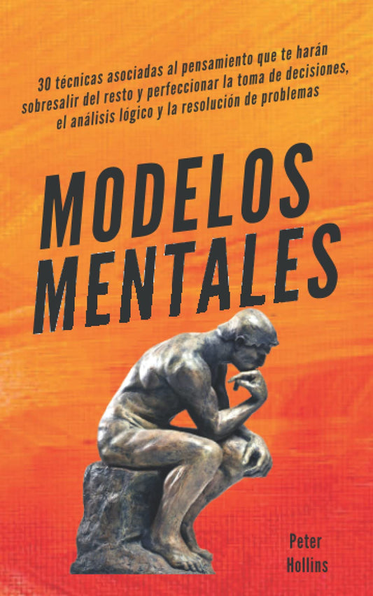 Modelos mentales: 30 técnicas asociadas al pensamiento que te harán sobresalir del resto y perfeccionar la toma de decisiones, el análisis lógico y la resolución de problemas. (Spanish Edition)