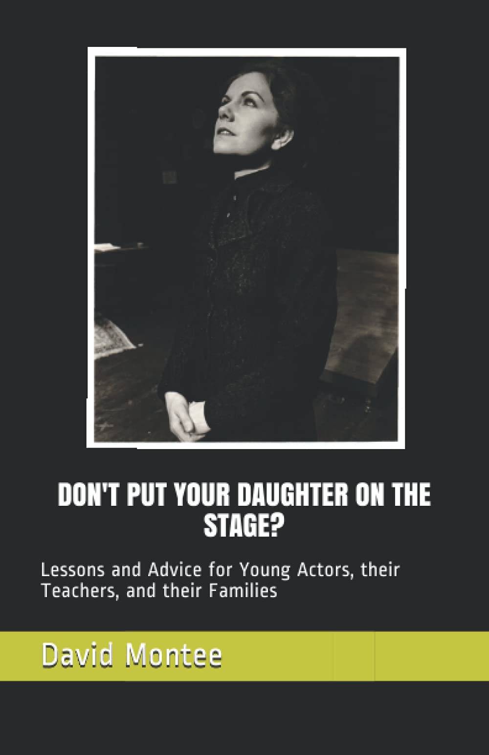 DON'T PUT YOUR DAUGHTER ON THE STAGE?: Lessons and Advice for Young Actors, their Teachers, and their Families