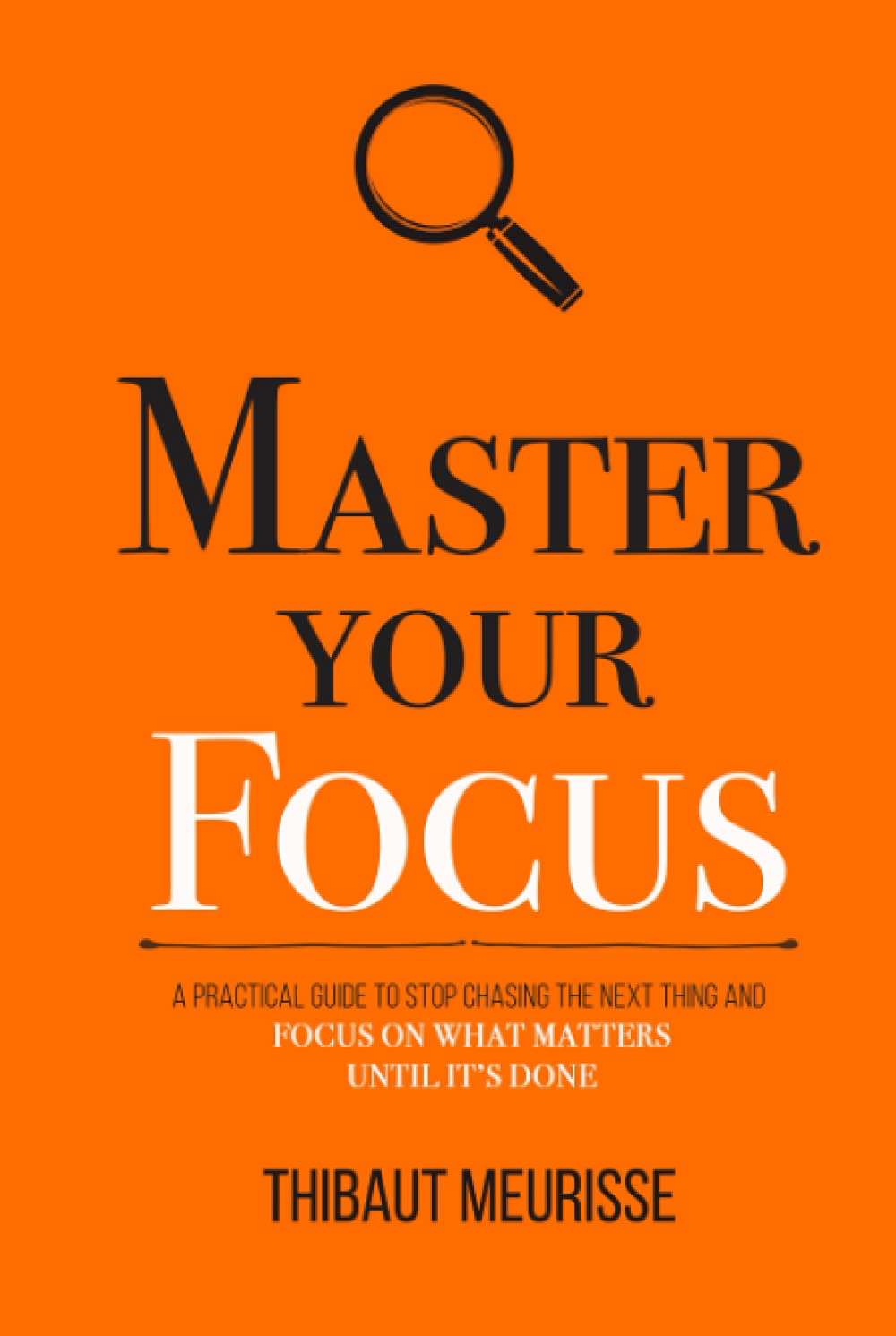 Master Your Focus: A Practical Guide to Stop Chasing the Next Thing and Focus on What Matters Until It's Done (Mastery Series) - 2239