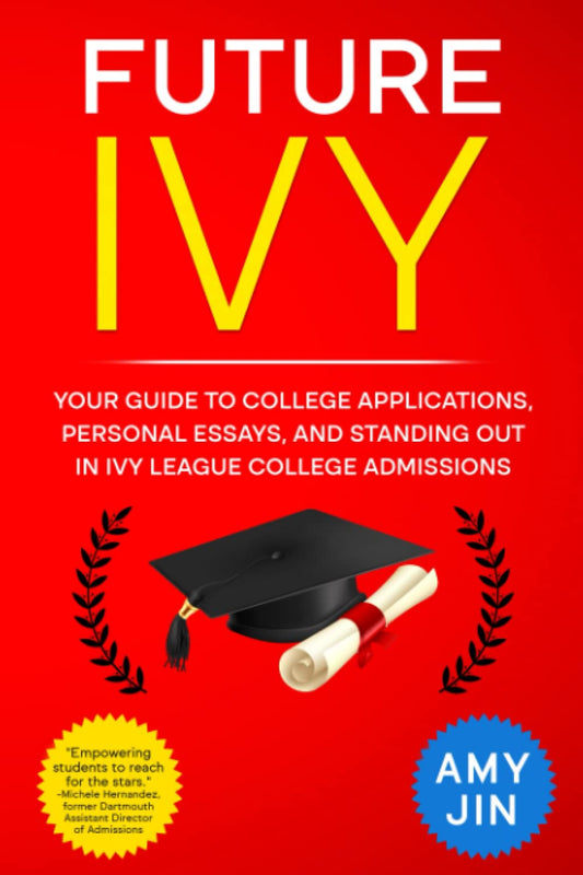 Future Ivy: Your guide to college applications, personal essays, and standing out in Ivy League college admissions - 9272