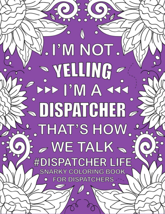 Dispatcher Life Snarky Coloring Book: Funny and Relatable Adult Coloring Book For 911 Dispatchers. Gift Idea - 6025