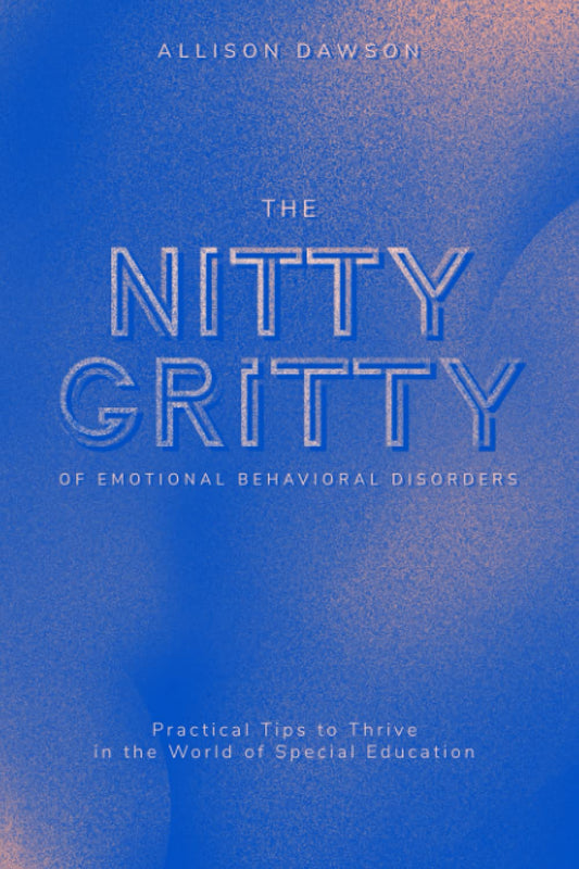 The Nitty Gritty of Emotional Behavioral Disorders: Practical Tips to Thrive in the World of Special Education