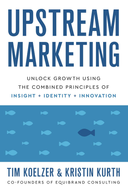 Upstream Marketing: Unlock Growth Using the Combined Principles of Insight, Identity, and Innovation - 3777