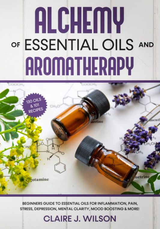 Alchemy of Essential Oils and Aromatherapy: Beginners Guide to Essential Oils for Inflammation, Pain, Stress, Depression, Mental Clarity, Mood Boosting & More! - 5582