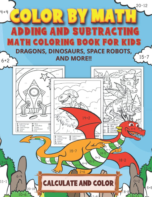 Color by Math - Adding and Subtracting Math Coloring Book for Kids: Practice Addition & Subtraction Facts (for Numbers 1-20) │ Calculate and Color for Boys│ Dragons, Dinosaurs, Space Robots, and More!