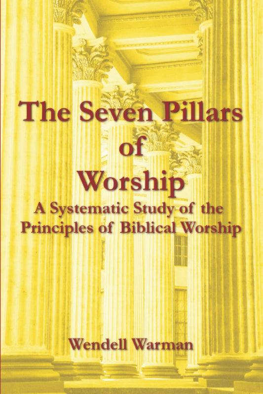 The Seven Pillars of Worship: A Systematic Study of the Principles of Biblical Worship - 2292