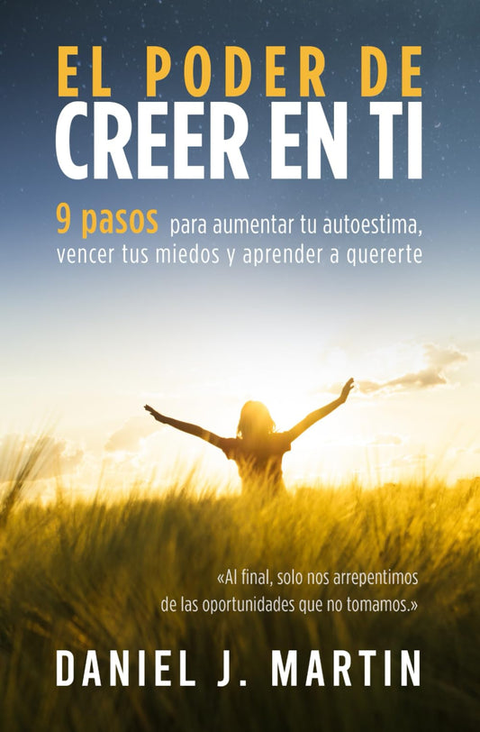 El poder de creer en ti: 9 pasos para aumentar tu autoestima, vencer tus miedos y aprender a quererte (El Poder Está Dentro de Ti) (Spanish Edition)
