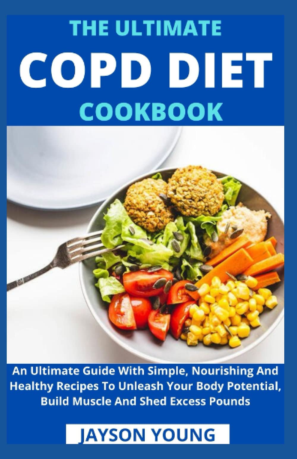 The Ultimate COPD Diet Cookbook: An Essential Step By Step Dietary Guide With Delectable, Nutritious And Easy-To-Follow Recipes To Managing And Living Better With COPD - 8907