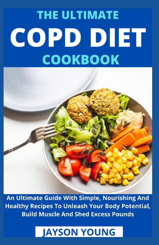 The Ultimate COPD Diet Cookbook: An Essential Step By Step Dietary Guide With Delectable, Nutritious And Easy-To-Follow Recipes To Managing And Living Better With COPD - 8907