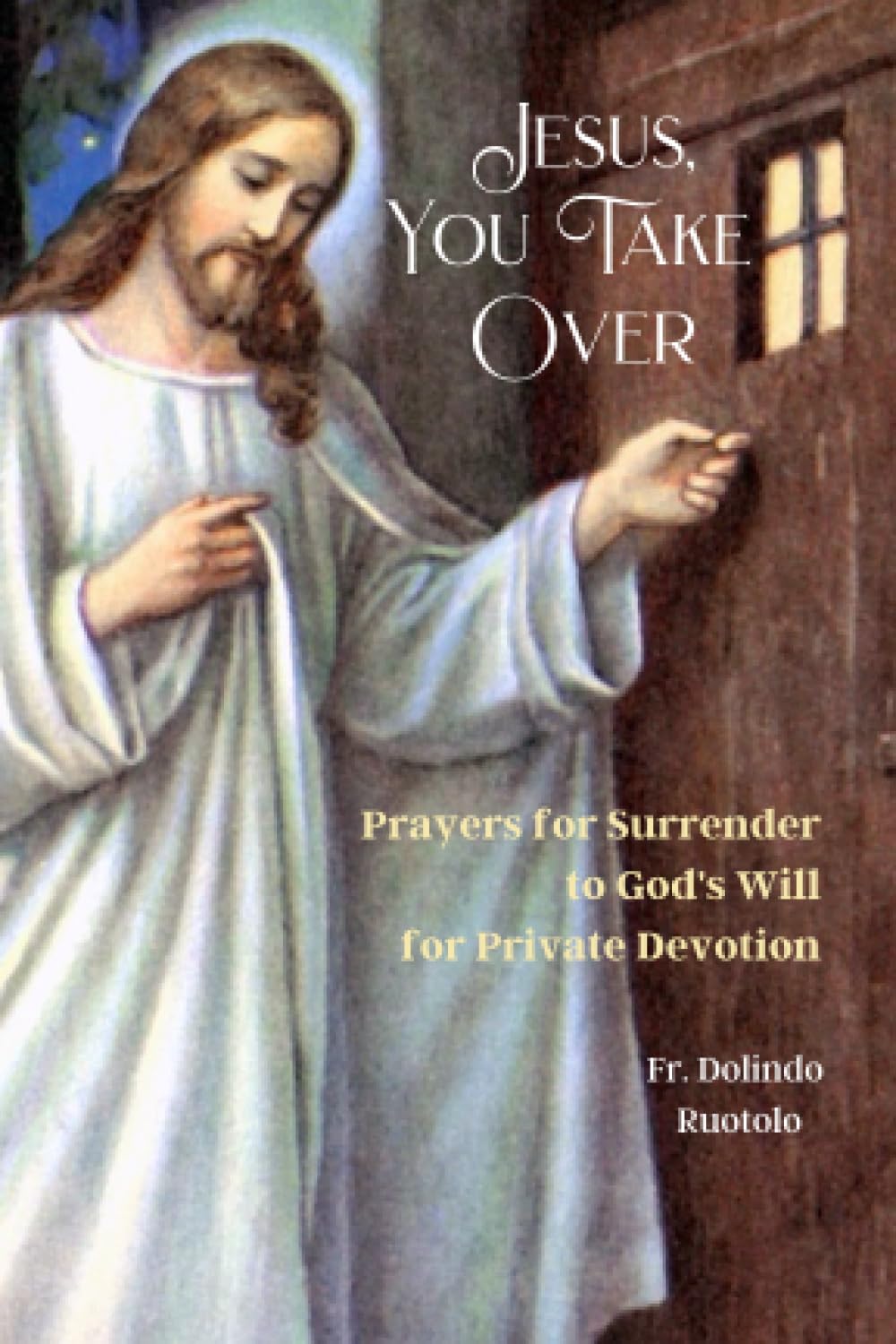 Jesus, You Take Over: Prayers for Surrender to God's Will for Private Devotion - 777