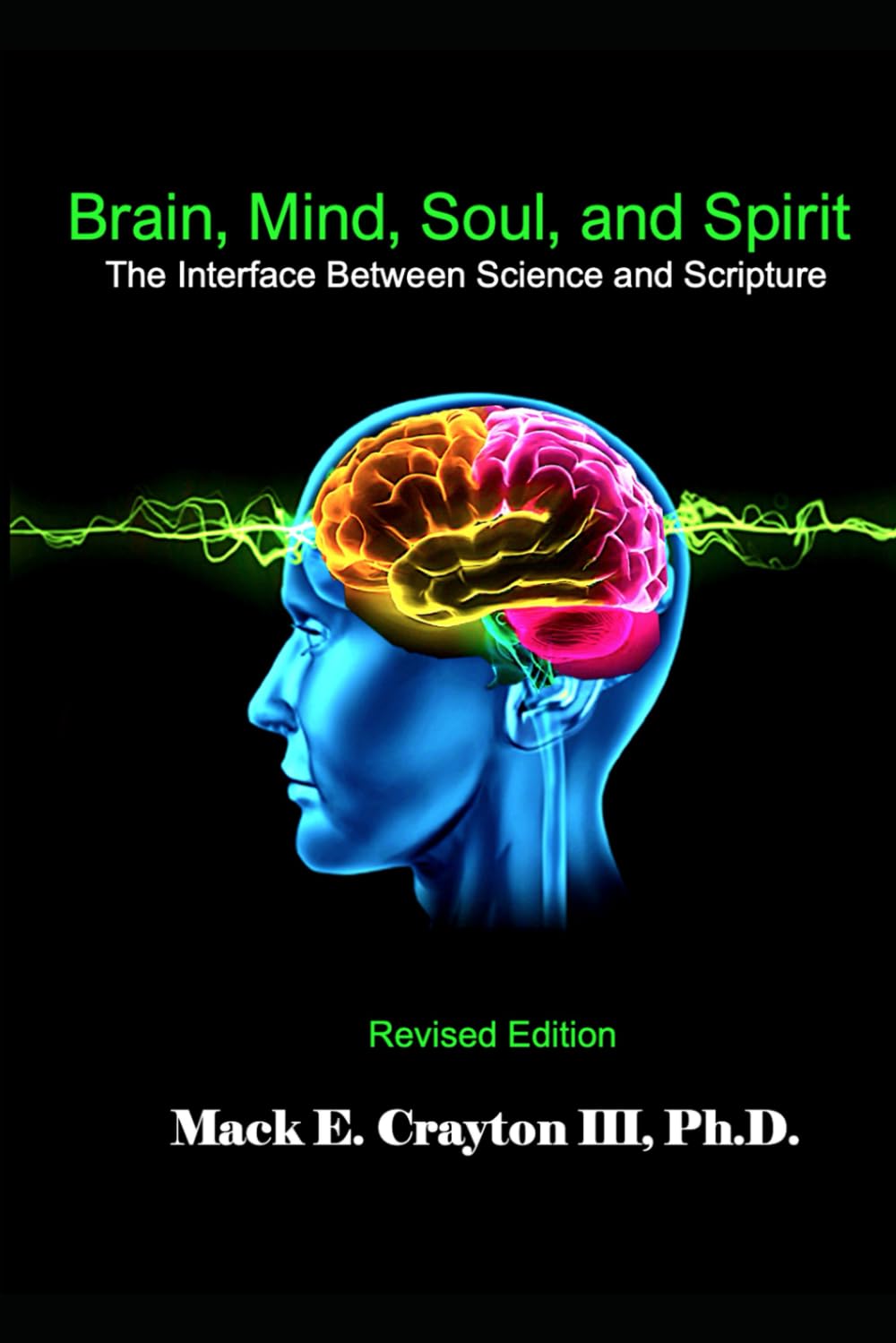 Brain, Mind, Soul, and Spirit: The Interface Between Science and Scripture: Revised Edition
