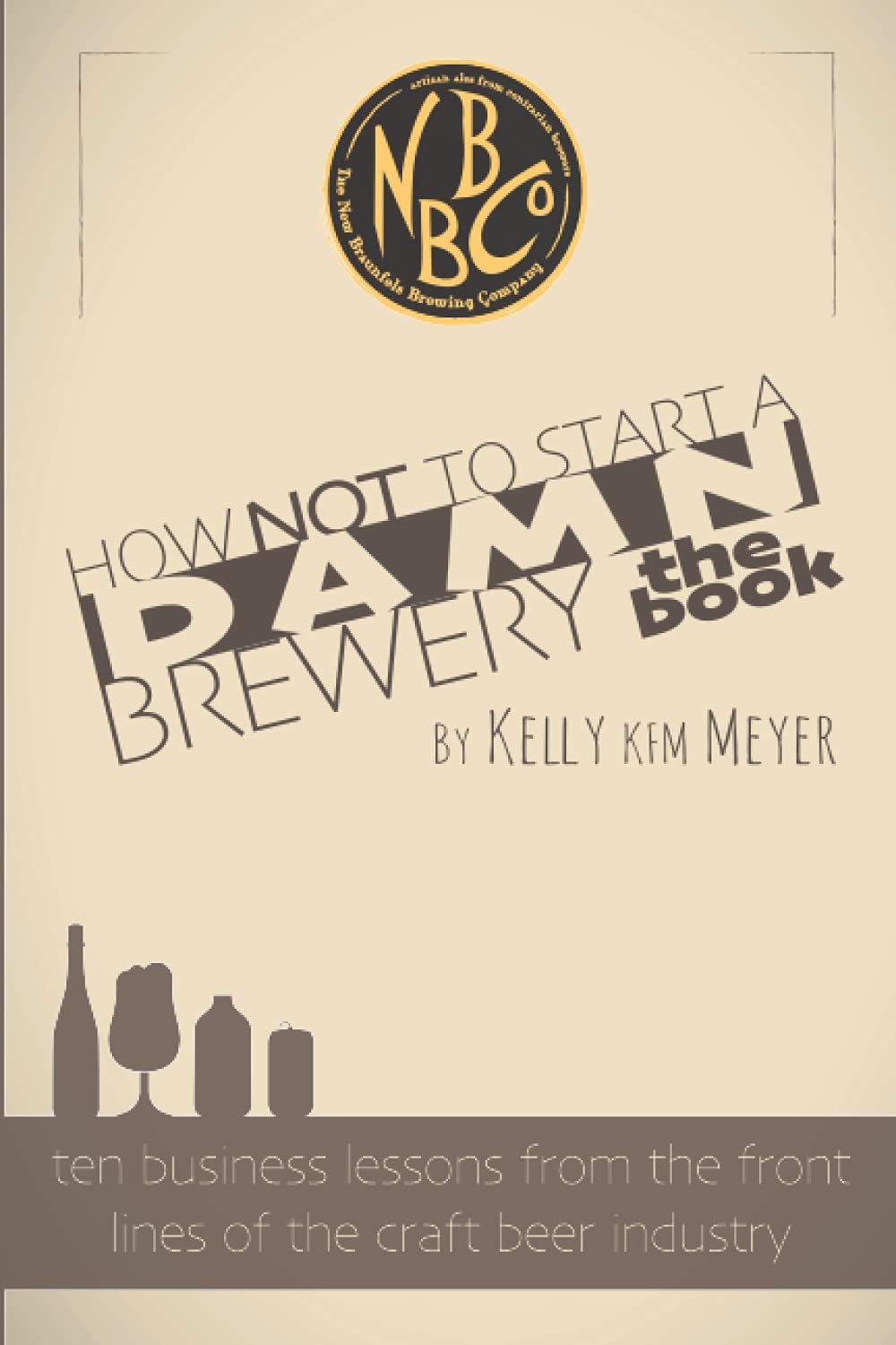 How NOT To Start A Damn Brewery: Ten Business Lessons From The Front Lines of The Craft Beer Industry