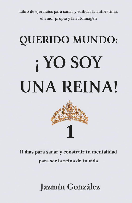 Querido Mundo: ¡Yo Soy una Reina! (Libro de ejercicios para sanar y edificar la autoestima, el amor propio y la autoimagen): 11 días para sanar y ... amor propio y autoimagen.) (Spanish Edition)