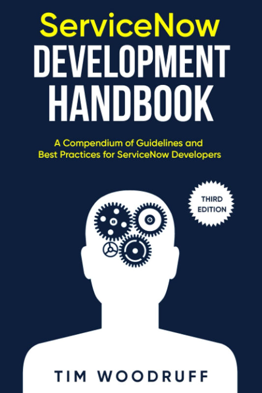 ServiceNow Development Handbook - Third Edition: A compendium of ServiceNow "NOW" platform development and architecture pro-tips, guidelines, and best practices - 7021