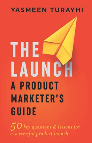 The Launch: A Product Marketer's Guide: 50 key questions & lessons for a successful launch - 6555