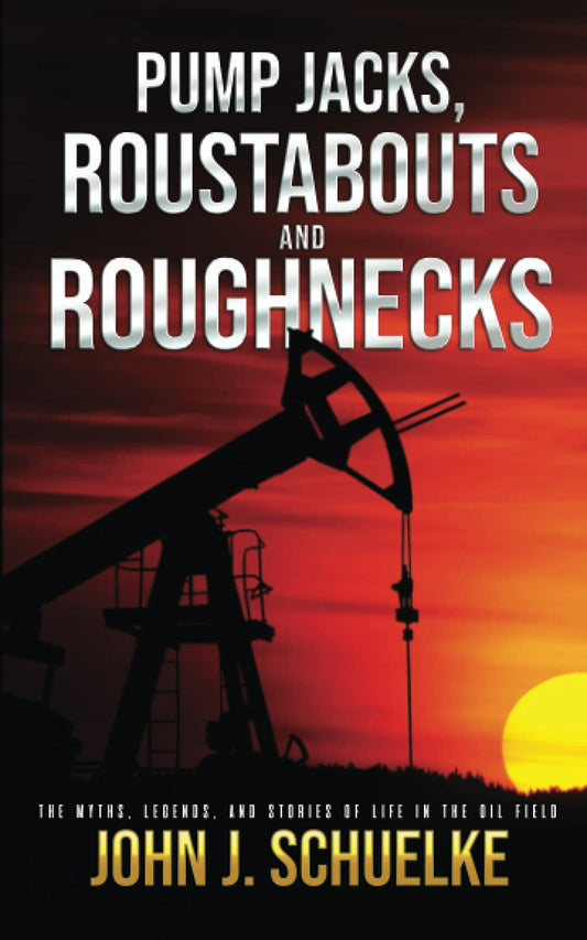 Pump Jacks, Roustabouts and Roughnecks: The Myths. Legends. And Stories of Life in the Oil Field - 2821
