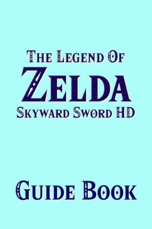 The Legend Of Zelda Skyward Sword HD Guide Book : The New Remastered Version Strategy Tutorial Featuring Secrets, Locations, Walktrhroughs And Tips To Improve Your Gameplay - 4380