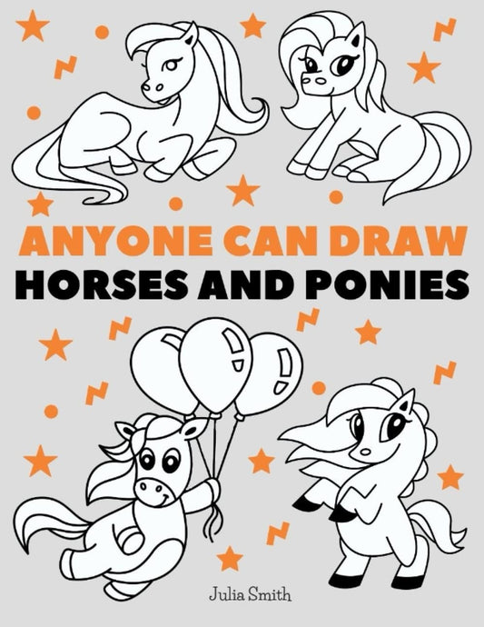 Anyone Can Draw Horses and Ponies: Easy Step-by-Step Drawing Tutorial for Kids, Teens, and Beginners How to Learn to Draw Horses Book 1 (Aspiring artist's guide)