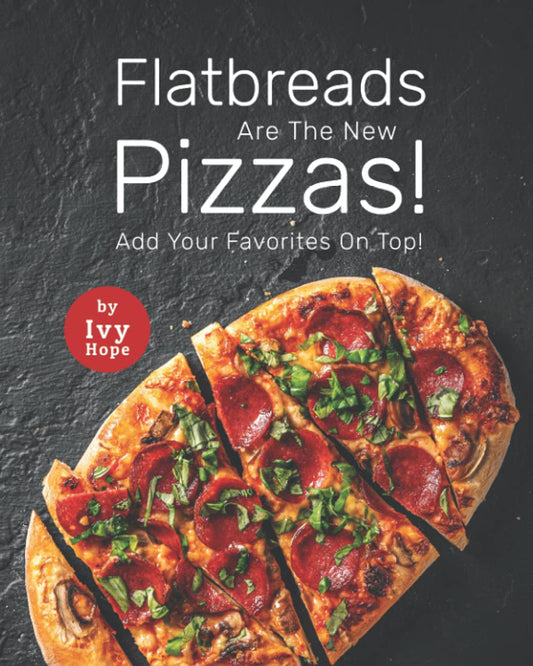 Flatbreads Are The New Pizzas!: Add Your Favorites On Top!