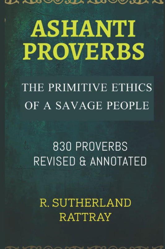 ASHANTI PROVERBS: THE PRIMITIVE ETHICS OF A SAVAGE PEOPLE; TRANSLATED FROM THE ORIGINAL WITH GRAMMATICAL AND ANTHROPOLOGICAL NOTES