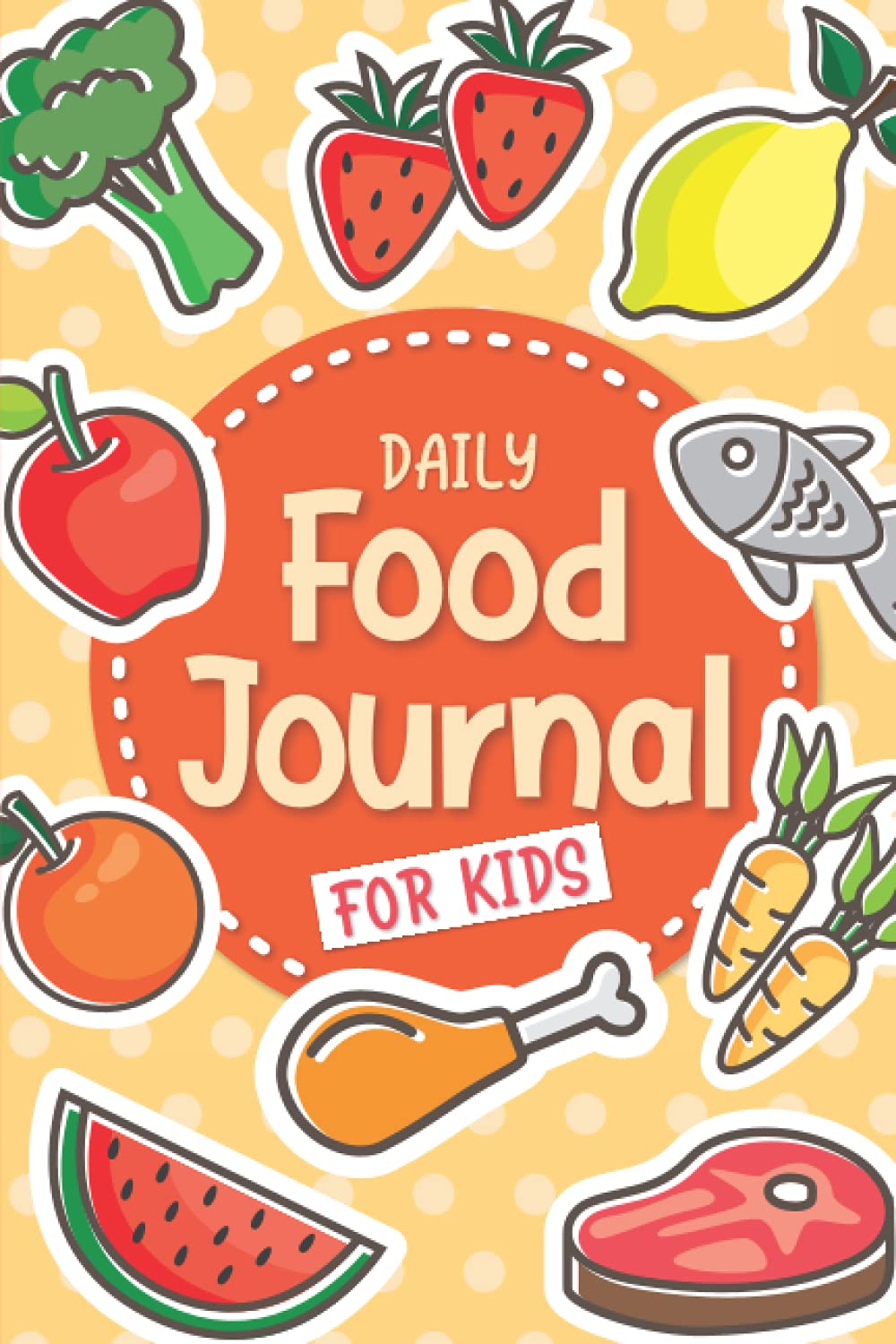 Daily Food Journal for Kids: A Fun Meal Tracking Book: Breakfast, Lunch, Dinner, Snacks, Water Intake, Fruits & Vegetables