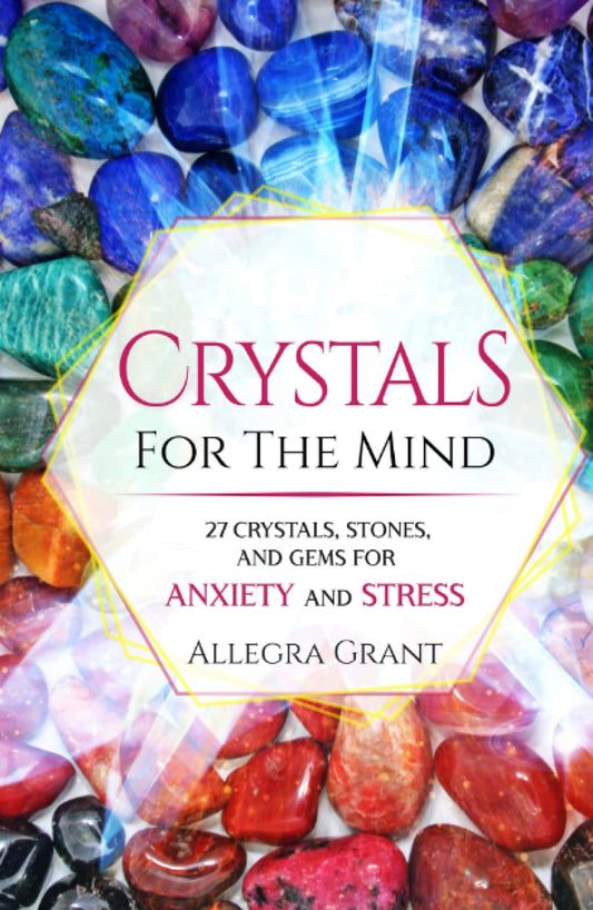 Crystals For The Mind: 27 Crystals, Stones, and Gems for Anxiety and Stress