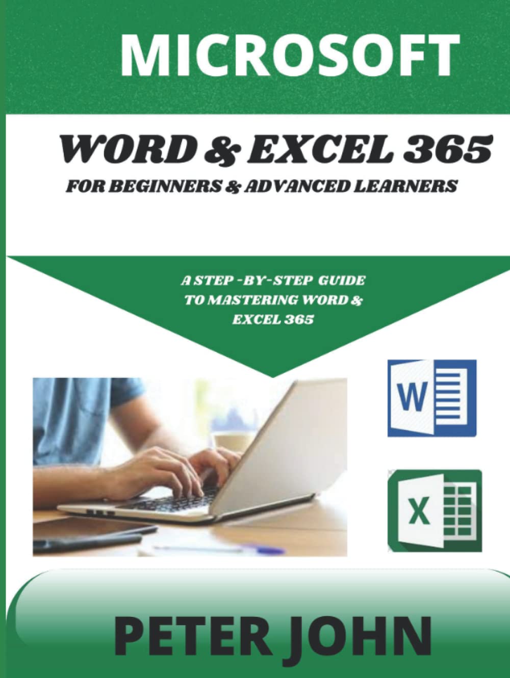 MICROSOFT WORD & EXEL 365 FOR BEGINNERS & ADVANCED LEARNERS: A STEP-BY-STEP PRACTICAL GUIDE TO MASTERING WORD & EXCEL 365