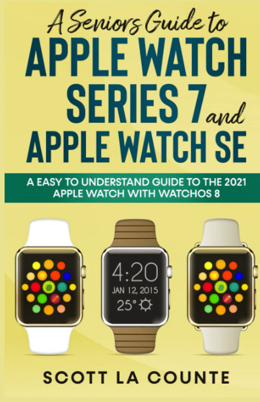 A Senior’s Guide to Apple Watch Series 7 and Apple Watch SE: An Easy to Understand Guide to the 2021 Apple Watch with watchOS 8