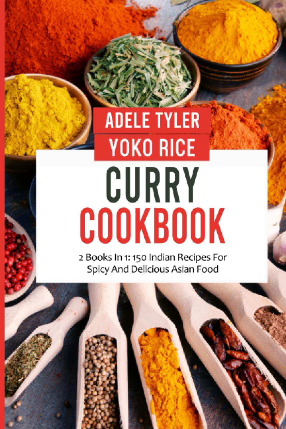 Curry Cookbook: 2 Books In 1: 150 Indian Recipes For Spicy And Delicious Asian Food