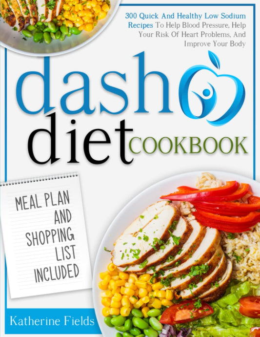 DASH Diet Cookbook: 300 Quick And Healthy Low Sodium Recipes To Help Blood Pressure, Help Your Risk Of Heart Problems, And Improve Your Body. Meal Plan And Shopping List Included - 9357