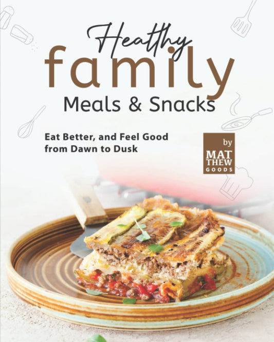 Healthy Family Meals & Snacks: Eat Better, and Feel Good from Dawn to Dusk - 10
