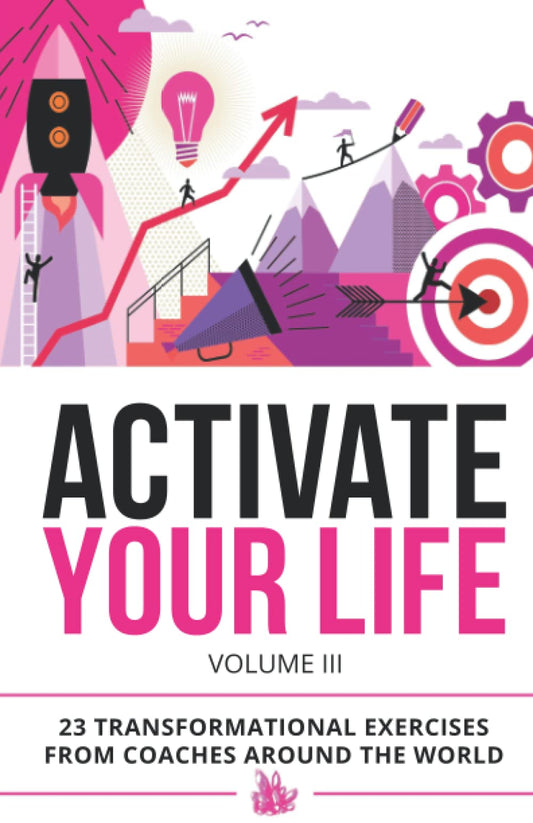Activate Your Life: 23 Transformational Exercises From Coaches Around The World (Volume III) - 4293