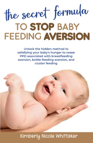THE SECRET FORMULA TO STOP BABY FEEDING AVERSION: UNLOCK THE HIDDEN METHOD TO SATISFYING YOUR BABY’S HUNGER TO CEASE PPD ASSOCIATED WITH BREASTFEEDING ... BOTTLED FEEDING AVERSION, AND CLUSTER FEEDING - 7811