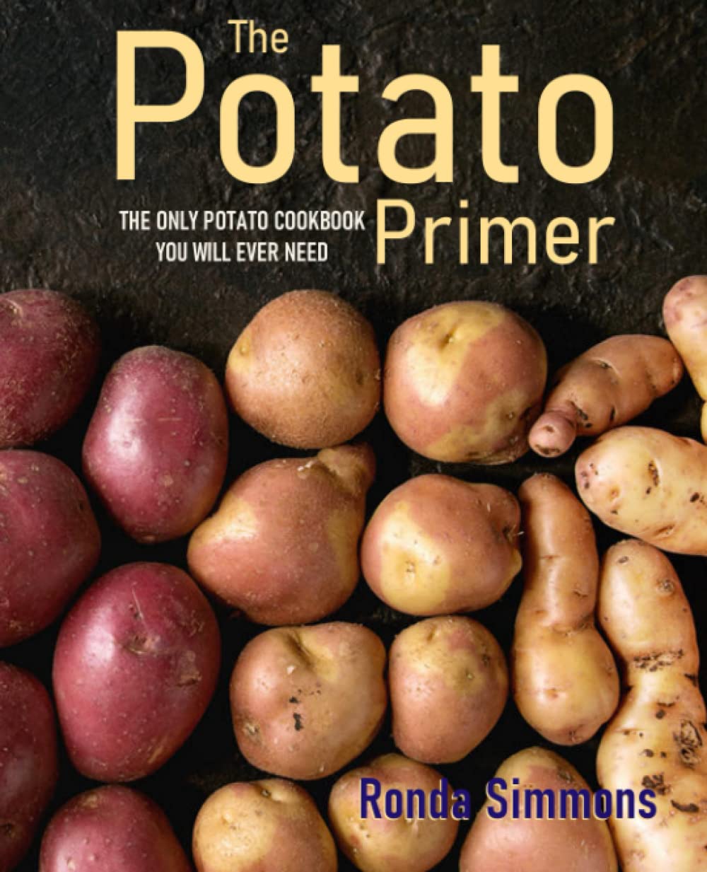The Potato Primer: The Only Potato Cookbook You Will Ever Need