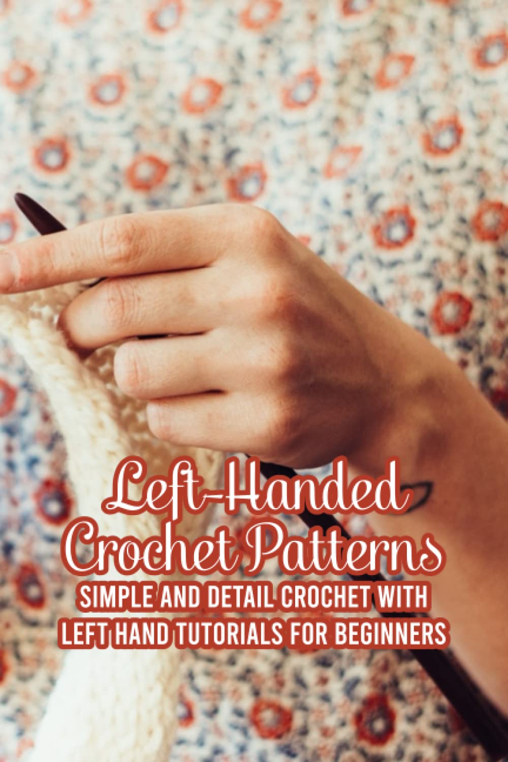 Left-Handed Crochet Patterns: Simple and Detail Crochet with Left Hand Tutorials for Beginners