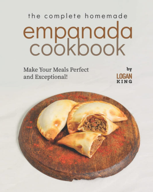 The Complete Homemade Empanada Cookbook: Make Your Meals Perfect and Exceptional! - 3798