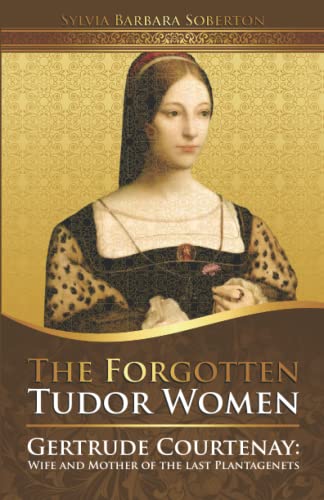 The Forgotten Tudor Women: Gertrude Courtenay: Wife and Mother of the last Plantagenets - 4826